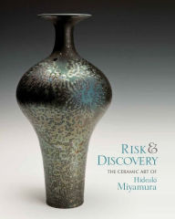 Title: Risk and Discover: The Ceramic Art of Hideaki Miyamura, Author: Destiny M. Barletta