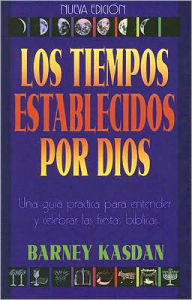 Title: Los Tiempos Establecidos Por Dios: Una Guia Practica para Entender y Celebrar las Fiestas Biblicas, Author: Barney Kasdan