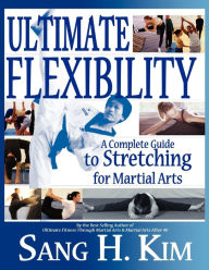 Title: Ultimate Flexibility: A Complete Guide to Stretching for Martial Arts, Author: Sang H. Kim