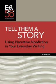 Title: Tell Them a Story: Using Narrative Nonfiction in Your Everyday Writing, Author: Ben Riggs