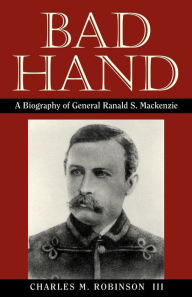 Title: Bad Hand: A Biography of General Ranald S. Mackenzie, Author: Charles M. Robinson III