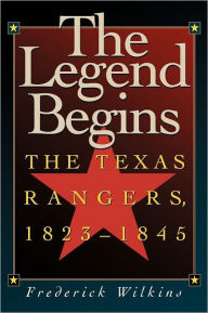 Title: The Legend Begins: The Texas Rangers, 1823-1845, Author: Frederick Wilkins