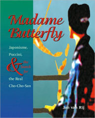 Title: Madame Butterfly: Japonisme, Puccini, and the Search for the Real Cho-Cho-San, Author: Jan van Rij