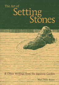 Title: The Art of Setting Stones: And Other Writings from the Japanese Garden, Author: Marc Peter Keane