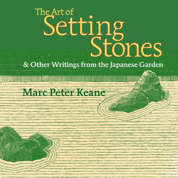The Art of Setting Stones: & Other Writings from the Japanese Garden