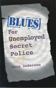 Title: Blues for Unemployed Secret Police: Poems by Doug Anderson, Author: Doug Anderson