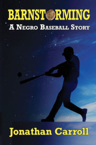 Title: Barnstorming: A Negro Baseball Story, Author: Jonathan Carroll