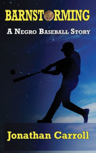 Title: Barnstorming: A Negro Baseball Story, Author: Jonathan Carroll