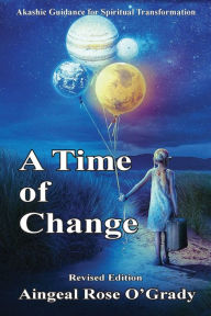 Title: A Time of Change: Akashic Guidance for Spiritual Transformation, Author: Aingeal Rose Ogrady