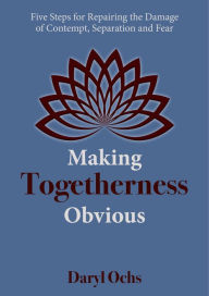 Title: Making Togetherness Obvious: Five Steps For Repairing The Damage Of Contempt, Separation And Fear, Author: Daryl Ochs