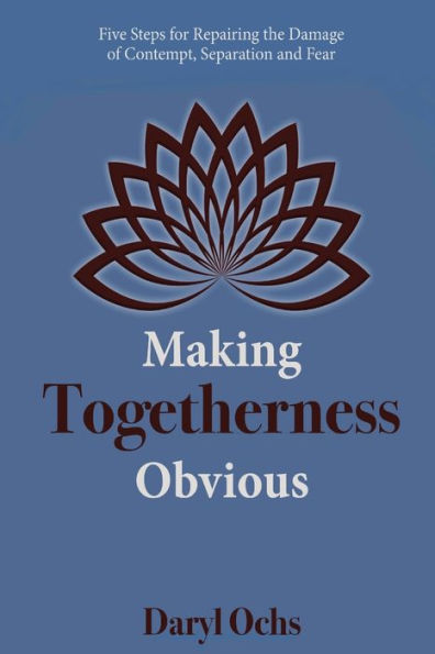 Making Togetherness Obvious: Five Steps For Repairing The Damage Of Contempt, Separation And Fear