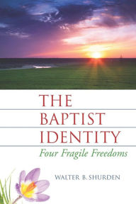 Title: The Baptist Identity: Four Fragile Freedoms, Author: Walter B Shurden