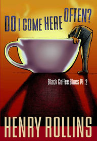 Title: Do I Come Here Often?: Black Coffee Blues Pt. 2, Author: Henry Rollins