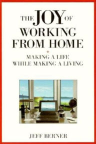 Title: Joy of Working from Home: Making a Life While Making a Living, Author: Jeff Berner