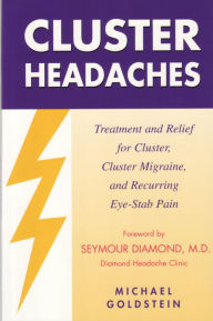 Title: Cluster Headaches, Treatment and Relief: Treatment and Relief for Cluster, Cluster Migraine, and Recurring Eye-Stab Pain, Author: Michael Goldstein