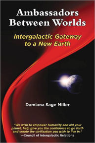Title: Ambassadors Between Worlds, Intergalactic Gateway to a New Earth, Author: Damiana Sage Miller