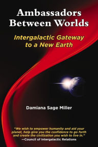 Title: Ambassadors Between Worlds, Intergalactic Gateway to a New Earth, Author: Damiana Sage Miller