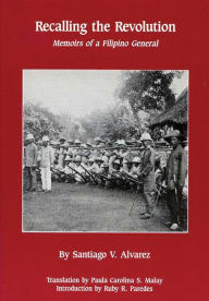 Title: Recalling the Revolution: Memoirs of a Filipino General, Author: Santiago V. Alvarez