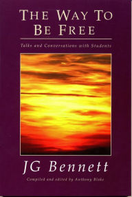 Title: The Way To Be Free: Talks and Conversations with Students, Author: John Godolphin Bennett