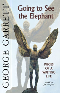 Title: Going to See the Elephant: Pieces of a Writing Life, Author: George Garrett