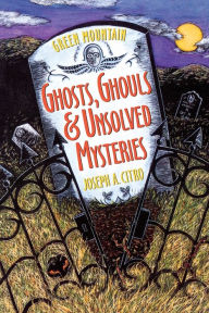 Title: Green Mountain Ghosts, Ghouls & Unsolved Mysteries, Author: Joseph Citro
