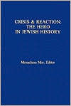 Title: Crisis & Reaction:: The Jewish Hero in History, Author: Menachem Mor