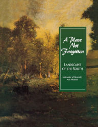 Title: A Place Not Forgotten: Landscapes of the South from the Morris Museum of Art, Author: Univ of Kentucky Art Museum