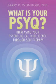 Title: What Is Your PSYQ?: Increasing Your Psychological Intelligence Through Self-Therapy, Author: Barry Weinhold