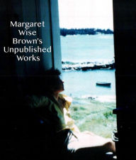 Title: Margaret Wise Brown's Unpublished Works, Author: Margaret Wise Brown