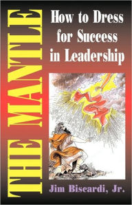 Title: The Mantle: How To Dress For Success In Leadership, Author: James Biscardi