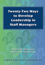 Title: Twenty-Two Ways to Develop Leadership in Staff Managers, Author: Robert W Eichinger