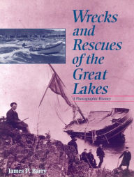 Title: Wrecks and Rescues of the Great Lakes: A Photographic History, Author: James P. Barry