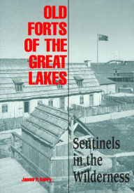 Title: Old Forts of the Great Lakes: Sentinels in the Wilderness, Author: James P. Barry