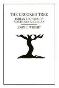 Title: The Crooked Tree: Indian Legends of Northern Michigan, Author: John C. Wright