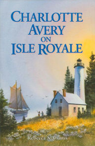 Title: Charlotte Avery of Isle Royale, Author: Rebecca S. Curtis