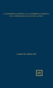 Title: La Experiencia Poética y la Experiencia Mística en la Poesía de San Juan de la Cruz, Author: Carlos M. Andrés Gil