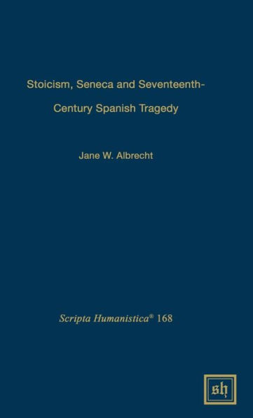 Stoicism, Seneca, and Seventeenth- Century Spanish Tragedy