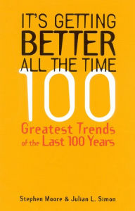 Title: It's Getting Better All the Time: 100 Greatest Trends of the Last 100 Years, Author: Stephen Moore