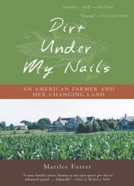 Title: Dirt Under My Nails: An American Farmer and Her Changing Land, Author: Marilee Foster