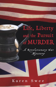 Title: Life, Liberty and the Pursuit of Murder: A Revolutionary War Mystery, Author: Karen Swee