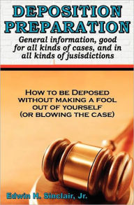 Title: Deposition Preparation: For All Kinds Of Cases, And In All Jurisdictions, Author: Edwin H Sinclair Jr.