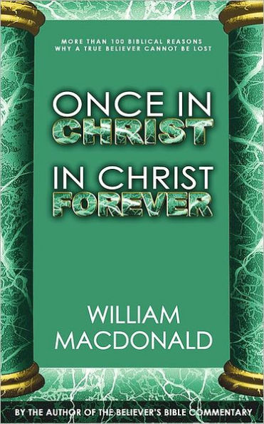 Once in Christ in Christ Forever: With More Than 100 Biblical Reasons Why a True Believer Cannot Be Lost