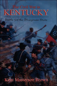 Title: The Civil War In Kentucky: Battle For The Bluegrass State, Author: Kent Masterton Brown