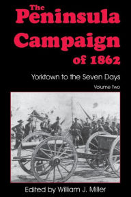 Title: The Peninsula Campaign Of 1862: Yorktown To The Seven Days, Vol. 2, Author: William J. Miller