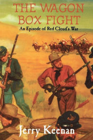 Title: The Wagon Box Fight: An Episode Of Red Cloud's War, Author: Jerry Keenan