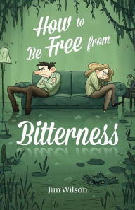 Title: How to Be Free from Bitterness, Author: Jim Wilson