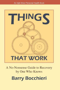 Title: Things That Work: A No-Nonsense Guide to Recovery by One Who Knows, Author: Barry Bocchieri
