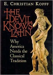 Title: The Devil Knows Latin: Why America Needs the Classical Tradition, Author: E. Christian Kopff