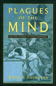 Title: Plagues of the Mind: The New Epidemic of False Knowledge, Author: Bruce S. Thornton