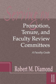 Title: Serving on Promotion, Tenure, and Faculty Review Committees: A Faculty Guide, Author: Robert M. Diamond
